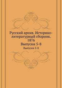 Русский архив. Историко-литературный сборник. 1876. Выпуски 5-8