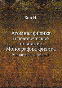 Атомная физика и человеческое познание. Монография, физика