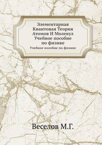 Элементарная Квантовая Теория Атомов И Молекул. Учебное пособие по физике