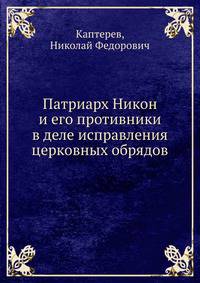 Патриарх Никон. И его противники в деле исправления церковных обрядов