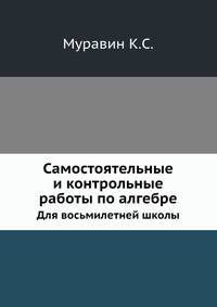 Самостоятельные и контрольные работы по алгебре. Для восьмилетней школы