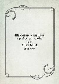 Шахматы и шашки в рабочем клубе 64. 1925. №4