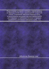 Родословная история о татарах, переведенная на французский язык с рукописной татарской книги, сочинения Абулгачи-Баядур-хана, и дополненная великим числом примечаний достоверных и любопытственных о прямом нынешнем состоянии Северной Азии. Том 2