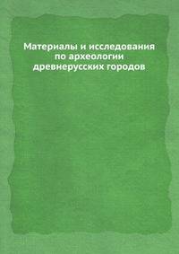 Материалы и исследования по археологии древнерусских городов