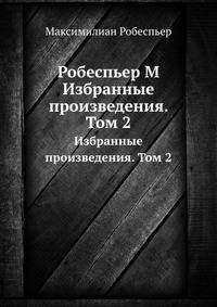 Робеспьер М.. Избранные произведения. Том 2