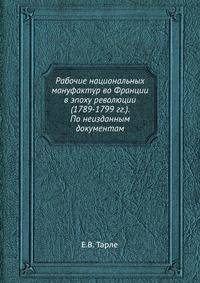 Рабочие национальных мануфактур во Франции в эпоху революции (1789-1799 гг.). По неизданным документам.