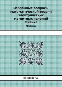 Избранные вопросы математической теории электрических магнитных явлений. Физика