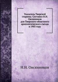 Указатель Тверской старины. Составил Н.Н. Овсянников для Тверского областного археологического съезда в 1903 году