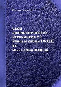 Свод археологических источников. Древнерусское оружие. Выпуск 1. Мечи и сабли IX-XIII вв