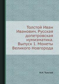 Толстой Иван Иванович. Русская допетровская нумизматика. Выпуск 1. Монеты Великого Новгорода