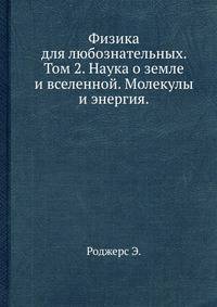 Физика для любознательных. Том 2. Наука о земле и вселенной. Молекулы и энергия.