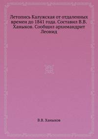 Летопись Калужская от отдаленных времен до 1841 года. Составил В.В.Ханыков. Сообщил архимандрит Леонид