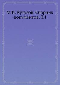 М.И. Кутузов. Сборник документов. Т.I