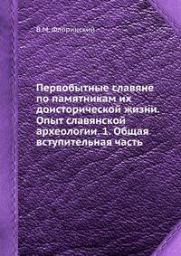 Первобытные славяне по памятникам их доисторической жизни. Опыт славянской археологии. 1. Общая вступительная часть