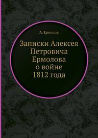 Записки Алексея Петровича Ермолова. о войне 1812 года