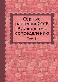 Сорные растения СССР. Руководство к определению. Том 3
