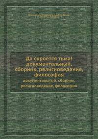 Да скроется тьма!. Документальный, сборник, религиоведение, философия