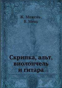 Скрипка, альт, виолончель, контрабас и гитара. Практическое руководство по изготовлению струнных инструментов