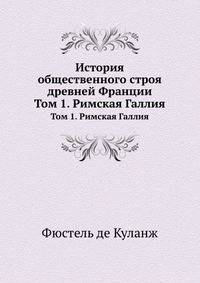 История общественного строя древней Франции. Том 1. Римская Галлия