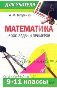 Математика: 9 - 11 классы: 6000 задач и примеров