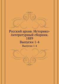 Русский архив. Историко-литературный сборник. 1889. Выпуски 1-4