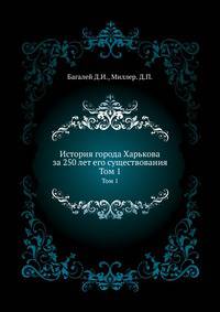 История города Харькова за 250 лет его существования. Том 1