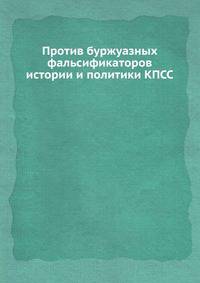 Против буржуазных фальсификаторов истории и политики КПСС