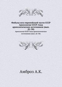 Фибулы юга европейской части СССР. Археология СССР. Свод археологических источников. Выпуск Д1-30