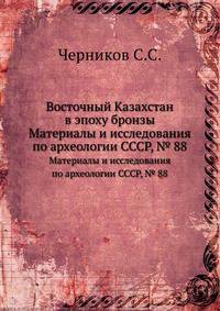 Восточный Казахстан в эпоху бронзы. Материалы и исследования по археологии СССР, № 88