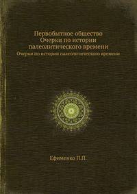 Первобытное общество. Очерки по истории палеолитического времени