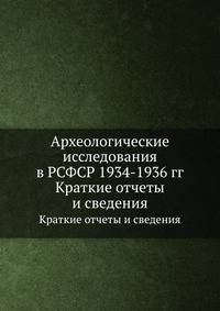 Археологические исследования в РСФСР 1934-1936 гг. Краткие отчеты и сведения