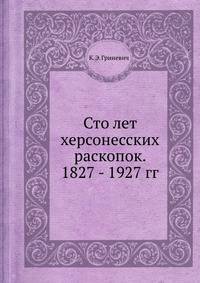 Сто лет херсонесских раскопок. 1827 - 1927 гг.