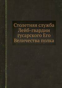 Столетняя служба Лейб-гвардии гусарского Его Величества полка