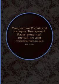 Свод законов Российской империи. Том седьмой. Уставы монетный, горный, и о соли