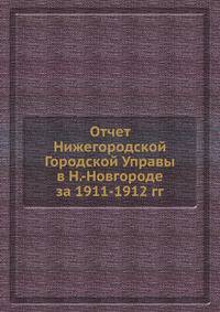 Отчет Нижегородской Городской Управы в Н.-Новгороде за 1911-1912 гг.