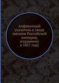 Алфавитный указатель к своду законов Российской империи, изданному в 1857 году