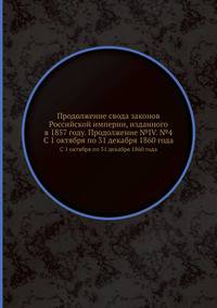 Продолжение свода законов Российской империи, изданного в 1857 году. Продолжение №IV. №4. С 1 октября по 31 декабря 1860 года