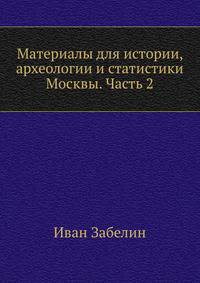 Материалы для истории, археологии и статистики Москвы. Часть 2