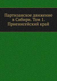 Партизанское движение в Сибири. Том 1. Приенисейский край