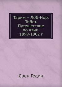 Тарим – Лоб-Нор. Тибет. Путешествие по Азии. 1899-1902 г.