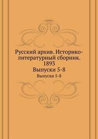 Русский архив. Историко-литературный сборник. 1893. Выпуски 5-8