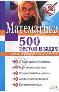 Математика: 500 тестов и задач: для выпускников и абитуриентов