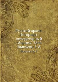 Русский архив. Историко-литературный сборник. 1896. Выпуски 5-8