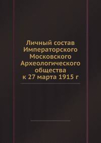 Личный состав Императорского Московского Археологического общества к 27 марта 1915 г.