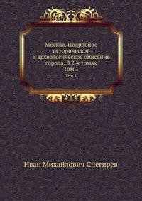 Москва. Подробное историческое и археологическое описание города. В 2-х томах. Том 1