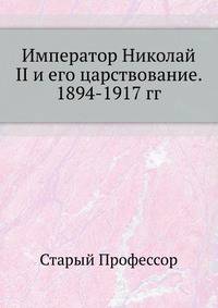 Император Николай II и его царствование. 1894-1917 гг.