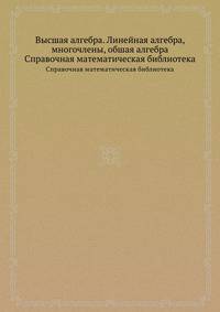 Высшая алгебра. Линейная алгебра, многочлены, обшая алгебра. Справочная математическая библиотека