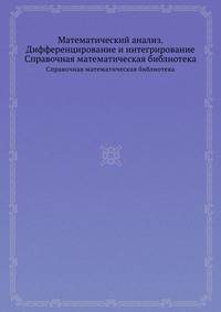 Математический анализ. Дифференцирование и интегрирование. Справочная математическая библиотека