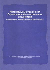 Интегральные уравнения. Справочная математическая библиотека