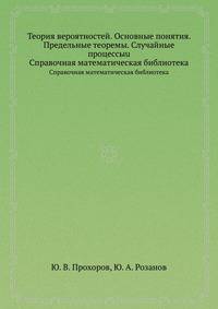 Теория вероятностей. Основные понятия. Предельные теоремы. Случайные процессыu. Справочная математическая библиотека